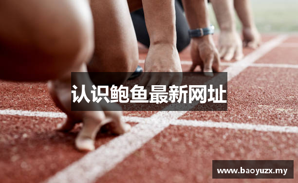 认识鲍鱼最新网址